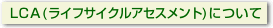 LCA（ライフサイクルアセスメント)について